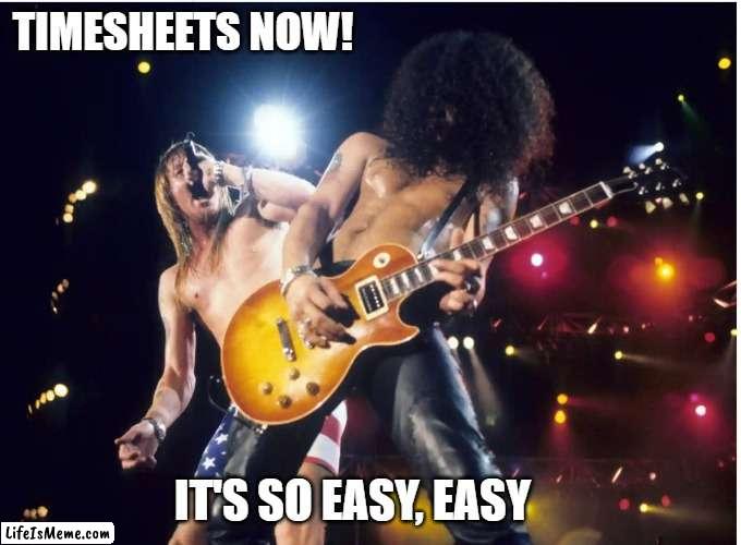 Guns n  Roses Timesheet Reminder | TIMESHEETS NOW! IT'S SO EASY, EASY | image tagged in guns n roses timesheet reminder,timesheet meme,funny meme,it's so easy | made w/ Lifeismeme meme maker
