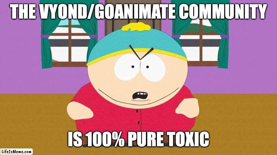 Vyond in a Nutshell 2 | THE VYOND/GOANIMATE COMMUNITY; IS 100% PURE TOXIC | image tagged in ericcartman,ericsouthpark,vyond,goanimate | made w/ Lifeismeme meme maker
