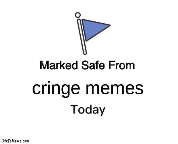 your safe | cringe memes | image tagged in memes,marked safe from | made w/ Lifeismeme meme maker
