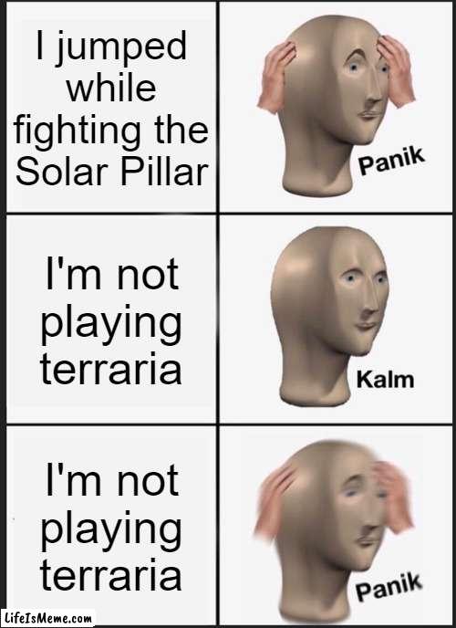 oh crud | I jumped while fighting the Solar Pillar; I'm not playing terraria; I'm not playing terraria | image tagged in memes,panik kalm panik,terraria | made w/ Lifeismeme meme maker