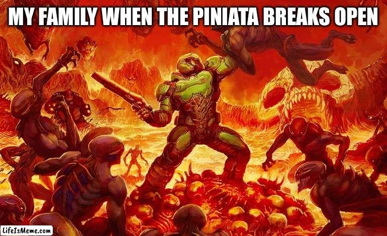 Doom Slayer killing demons | MY FAMILY WHEN THE PINIATA BREAKS OPEN | image tagged in doom slayer killing demons | made w/ Lifeismeme meme maker