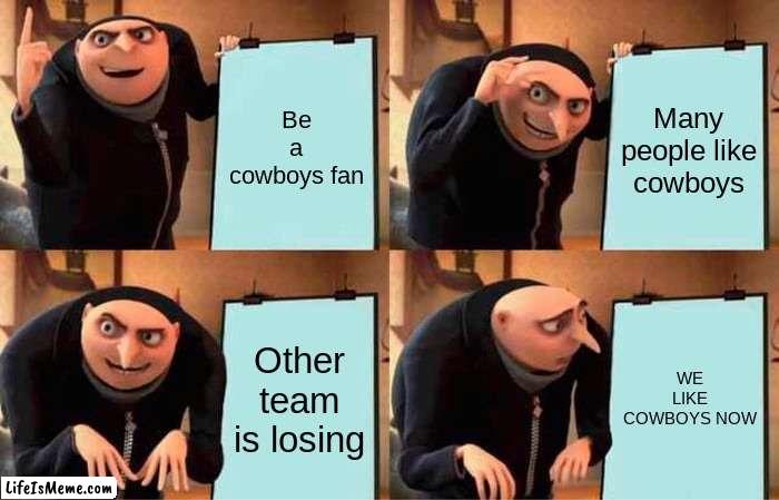 We like winning | Be a cowboys fan; Many people like cowboys; Other team is losing; WE LIKE COWBOYS NOW | image tagged in memes,gru's plan | made w/ Lifeismeme meme maker