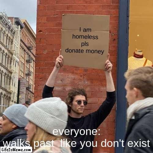 it's the truth in durham nc | I am homeless pls donate money; everyone:
walks past like you don't exist | image tagged in memes,guy holding cardboard sign,lol | made w/ Lifeismeme meme maker
