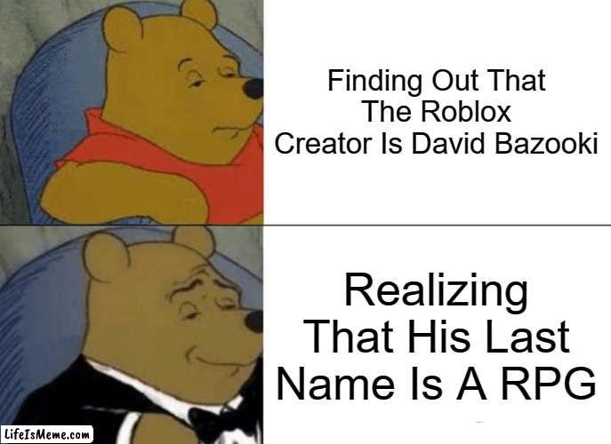 tuxedo | Finding Out That The Roblox Creator Is David Bazooki; Realizing That His Last Name Is A RPG | image tagged in memes,tuxedo winnie the pooh | made w/ Lifeismeme meme maker