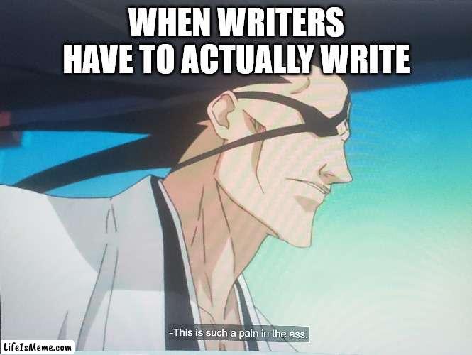 Writers gotta write | WHEN WRITERS HAVE TO ACTUALLY WRITE | image tagged in anime meme | made w/ Lifeismeme meme maker