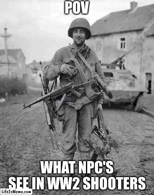 They don't mind yet they only have a pistol | POV; WHAT NPC'S SEE IN WW2 SHOOTERS | image tagged in ww2 soldier with 4 guns,shooter games | made w/ Lifeismeme meme maker