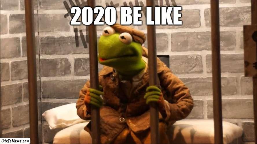 for real! | 2020 BE LIKE | image tagged in kermit in jail,memes,2020 sucks | made w/ Lifeismeme meme maker