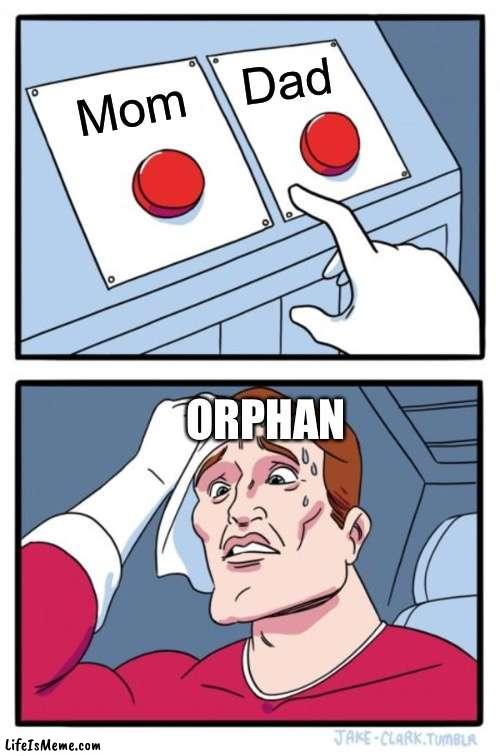 Orphan moment | Dad; Mom; ORPHAN | image tagged in memes,two buttons | made w/ Lifeismeme meme maker