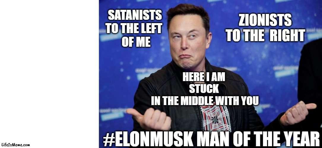 #Elon In The Middle | ZIONISTS TO THE  RIGHT; SATANISTS 
TO THE LEFT  
OF ME; HERE I AM 
STUCK 
IN THE MIDDLE WITH YOU; #ELONMUSK MAN OF THE YEAR | image tagged in stuckelon,elonmiddle,eloninthemiddle,stuckinmiddle | made w/ Lifeismeme meme maker