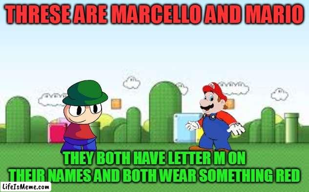 M'S | THRESE ARE MARCELLO AND MARIO; THEY BOTH HAVE LETTER M ON THEIR NAMES AND BOTH WEAR SOMETHING RED | image tagged in mario background,just for fun,marcello,dave and bambi,mario | made w/ Lifeismeme meme maker