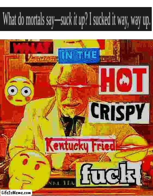 Idk man Seems kinda gay to me | image tagged in what in the kentucky fired f | made w/ Lifeismeme meme maker