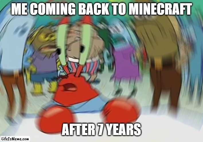 HOW MANY MORE UPDATES?! | ME COMING BACK TO MINECRAFT; AFTER 7 YEARS | image tagged in memes,mr krabs blur meme,minecraft | made w/ Lifeismeme meme maker