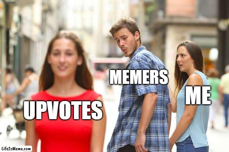 i want memes not upvotes! | MEMERS; ME; UPVOTES | image tagged in memes,distracted boyfriend | made w/ Lifeismeme meme maker