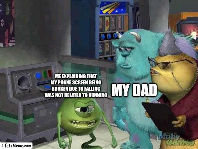 Venting about something that happened in school | MY DAD; ME EXPLAINING THAT MY PHONE SCREEN BEING BROKEN DUE TO FALLING WAS NOT RELATED TO RUNNING | image tagged in mike wazowski trying to explain | made w/ Lifeismeme meme maker