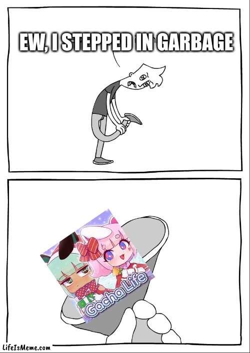 gross | EW, I STEPPED IN GARBAGE | image tagged in ew i stepped in crap | made w/ Lifeismeme meme maker