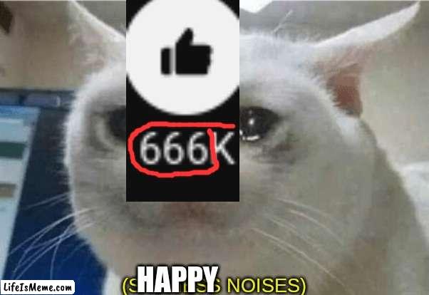 666 | HAPPY | image tagged in sadness noises | made w/ Lifeismeme meme maker