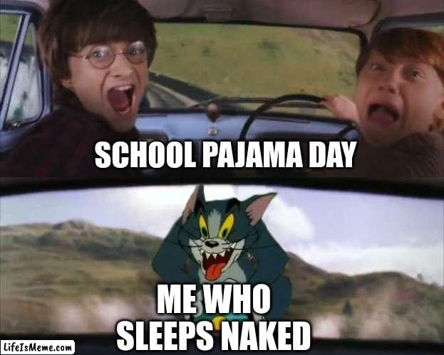 i don't sleep naked | SCHOOL PAJAMA DAY; ME WHO SLEEPS NAKED | image tagged in tom chasing harry and ron weasly | made w/ Lifeismeme meme maker
