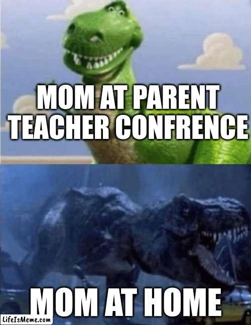 Happy Angry Dinosaur | MOM AT PARENT TEACHER CONFRENCE; MOM AT HOME | image tagged in happy angry dinosaur | made w/ Lifeismeme meme maker