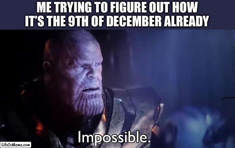 9th of December | ME TRYING TO FIGURE OUT HOW IT’S THE 9TH OF DECEMBER ALREADY | image tagged in thanos impossible | made w/ Lifeismeme meme maker