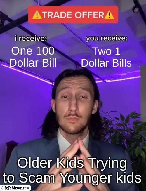 Seen it Happen :( | One 100 Dollar Bill; Two 1 Dollar Bills; Older Kids Trying to Scam Younger kids | image tagged in trade offer | made w/ Lifeismeme meme maker