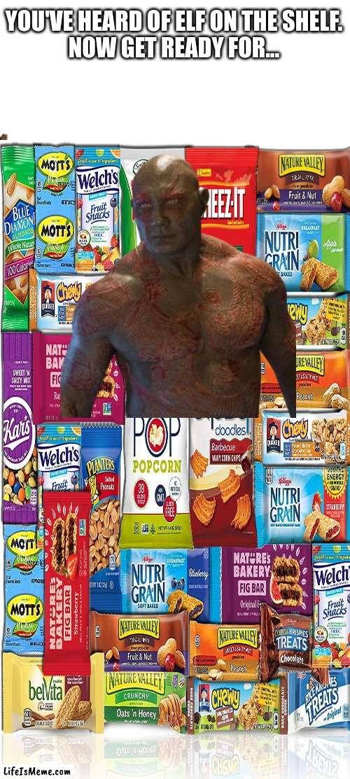 Get ready for | YOU'VE HEARD OF ELF ON THE SHELF.
NOW GET READY FOR... | image tagged in drax | made w/ Lifeismeme meme maker
