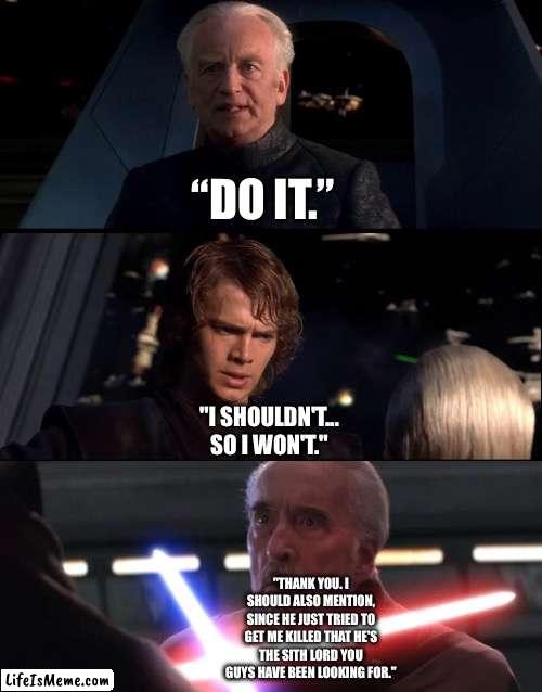 What if Count Dooku exposes Palpatine | “DO IT.”; "I SHOULDN'T... SO I WON'T."; "THANK YOU. I SHOULD ALSO MENTION, SINCE HE JUST TRIED TO GET ME KILLED THAT HE'S THE SITH LORD YOU GUYS HAVE BEEN LOOKING FOR." | image tagged in funny memes,star wars,star wars memes,what if | made w/ Lifeismeme meme maker