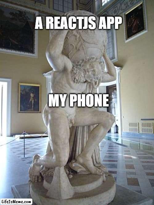 My phone running a ReactJS app | A REACTJS APP; MY PHONE | image tagged in reactjs,atlas holding earth,technology,web | made w/ Lifeismeme meme maker