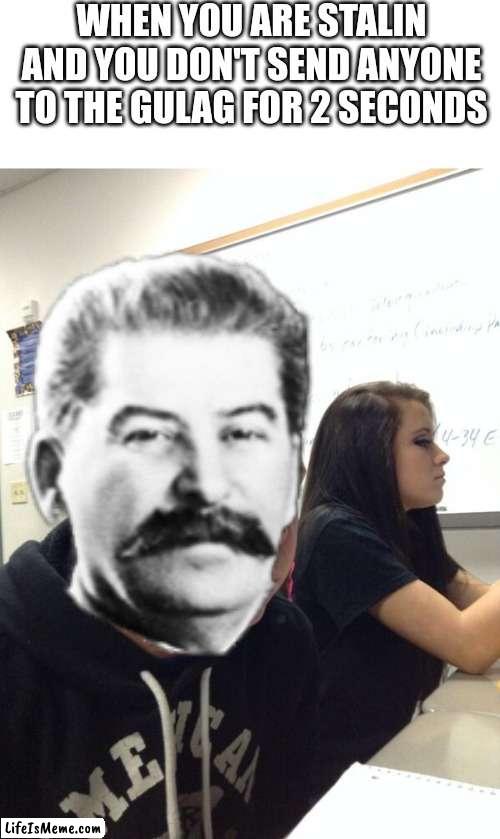 Stalin Gulag! | WHEN YOU ARE STALIN AND YOU DON'T SEND ANYONE TO THE GULAG FOR 2 SECONDS | image tagged in hold fart,stalin,gulag,soviet union,russia,joseph stalin | made w/ Lifeismeme meme maker