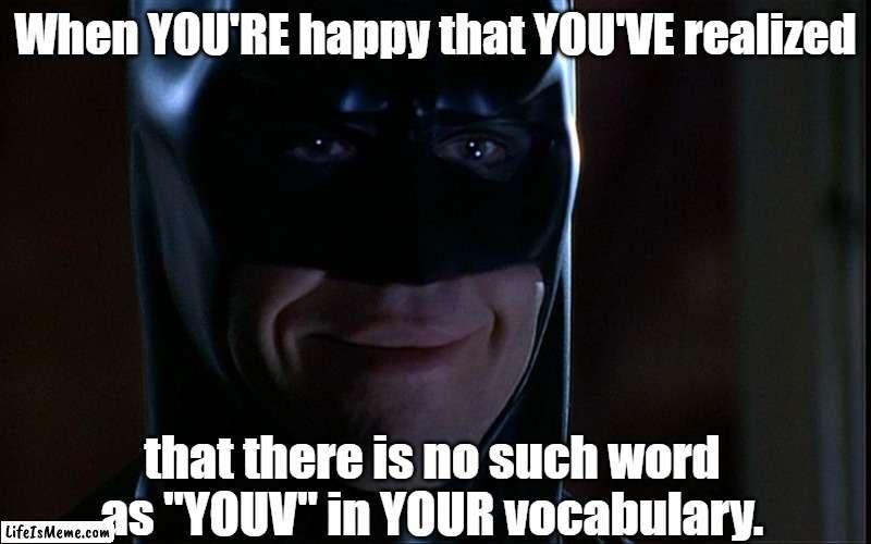 There, their, they're... it'll be alright... | When YOU'RE happy that YOU'VE realized; that there is no such word as "YOUV" in YOUR vocabulary. | image tagged in batman smile,grammar,english | made w/ Lifeismeme meme maker