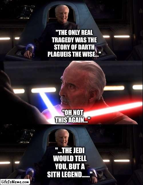 What if Count Dooku exposes Palpatine Part 3 | "THE ONLY REAL TRAGEDY WAS THE STORY OF DARTH PLAGUEIS THE WISE..."; "OH NOT THIS AGAIN..."; "…THE JEDI WOULD TELL YOU, BUT A SITH LEGEND…..." | image tagged in funny memes,star wars,star wars memes,star wars prequels,what if | made w/ Lifeismeme meme maker