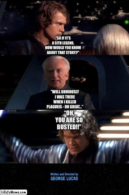What if Count Dooku exposes Palpatine Part 4 | "SO IF IT'S A SITH LEGEND, HOW WOULD YOU KNOW ABOUT THAT STORY?"; "WELL OBVIOUSLY I WAS THERE WHEN I KILLED PLAGUEIS - OH GREAT…”; “OH, YOU ARE SO BUSTED!!” | image tagged in funny memes,star wars,star wars memes,star wars prequels,what if | made w/ Lifeismeme meme maker