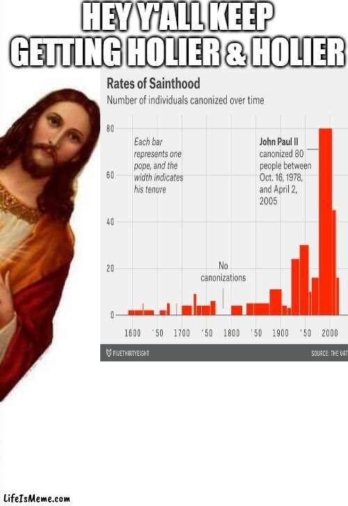 saints chart | HEY Y'ALL KEEP GETTING HOLIER & HOLIER | image tagged in memes | made w/ Lifeismeme meme maker