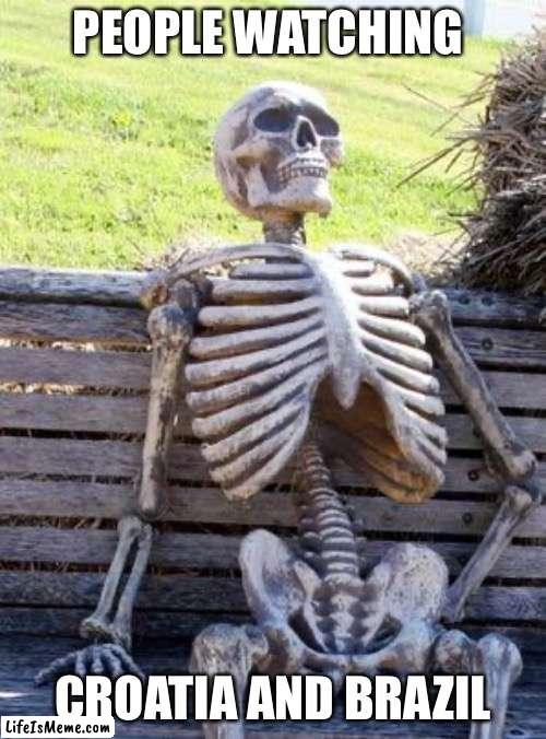 croatia and brazil wont score | PEOPLE WATCHING; CROATIA AND BRAZIL | image tagged in memes,waiting skeleton | made w/ Lifeismeme meme maker