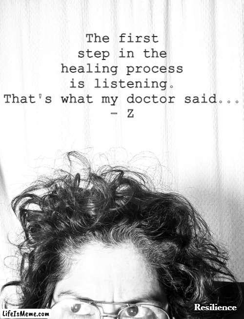 Sent from my Mind | The first step in the healing process is listening. That's what my doctor said...
- Z; Resilience | image tagged in healing | made w/ Lifeismeme meme maker