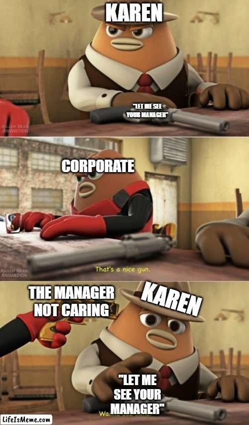 she got pwned | KAREN; "LET ME SEE YOUR MANAGER"; CORPORATE; KAREN; THE MANAGER NOT CARING; "LET ME SEE YOUR MANAGER" | image tagged in that s a nice gun,killer bean,detective cromwell,karen,memes | made w/ Lifeismeme meme maker