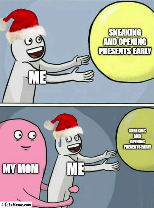 can anyone to relate to this? | SNEAKING AND OPENING PRESENTS EARLY; ME; SNEAKING AND OPENING PRESENTS EARLY; MY MOM; ME | image tagged in memes,running away balloon,christmas,presents | made w/ Lifeismeme meme maker
