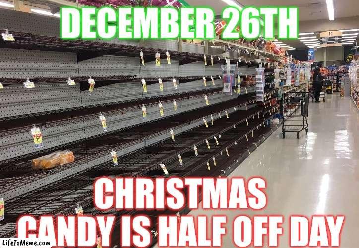 December 26th | DECEMBER 26TH; CHRISTMAS CANDY IS HALF OFF DAY | image tagged in christmas candy,candy,greed,memes,christmas | made w/ Lifeismeme meme maker