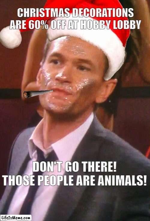 christmas hobby lobby | CHRISTMAS DECORATIONS ARE 60% OFF AT HOBBY LOBBY; DON'T GO THERE! THOSE PEOPLE ARE ANIMALS! | image tagged in christmas,shopping | made w/ Lifeismeme meme maker