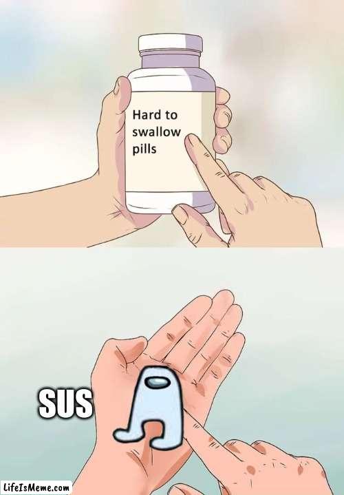 sus ? | SUS | image tagged in memes,hard to swallow pills | made w/ Lifeismeme meme maker