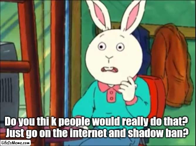 Just go on the internet and shadow ban? | Do you thi k people would really do that?  
Just go on the internet and shadow ban? | image tagged in arthur just go on the internet and tell lies | made w/ Lifeismeme meme maker