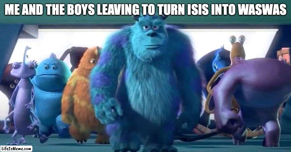 Monsters Inc. Walk | ME AND THE BOYS LEAVING TO TURN ISIS INTO WASWAS | image tagged in monsters inc walk | made w/ Lifeismeme meme maker