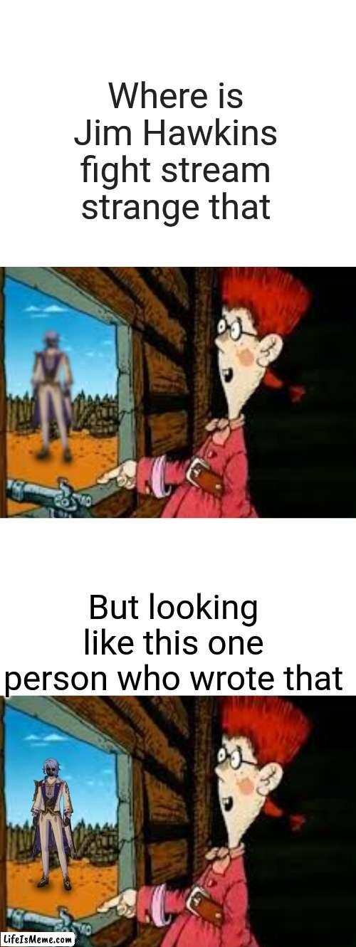 Jim Hawkins vs Ayato was creepy | Where is Jim Hawkins fight stream strange that; But looking like this one person who wrote that | image tagged in memes,blank transparent square,warning,dank memes,funny memes | made w/ Lifeismeme meme maker