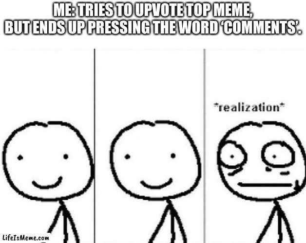 Also little kids when they find Santa Claus is breaking and entering their house. | ME: TRIES TO UPVOTE TOP MEME, BUT ENDS UP PRESSING THE WORD ‘COMMENTS’. | image tagged in realization | made w/ Lifeismeme meme maker