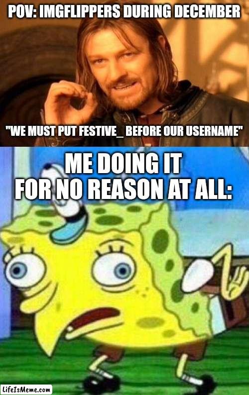 Festive_ | POV: IMGFLIPPERS DURING DECEMBER; "WE MUST PUT FESTIVE_ BEFORE OUR USERNAME"; ME DOING IT FOR NO REASON AT ALL: | image tagged in memes,one does not simply,triggerpaul | made w/ Lifeismeme meme maker