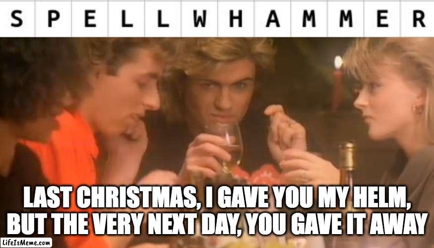Spellwhammer | LAST CHRISTMAS, I GAVE YOU MY HELM, BUT THE VERY NEXT DAY, YOU GAVE IT AWAY | image tagged in last christmas,spelljammer | made w/ Lifeismeme meme maker