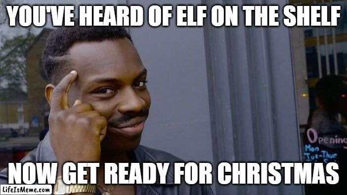 Terrible | YOU'VE HEARD OF ELF ON THE SHELF; NOW GET READY FOR CHRISTMAS | image tagged in memes,roll safe think about it,elfontheshelf,christmas | made w/ Lifeismeme meme maker