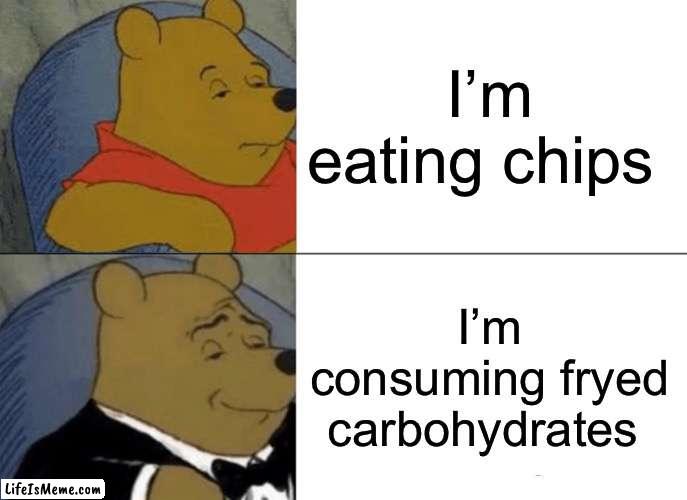 C H I P S | I’m eating chips; I’m consuming fryed carbohydrates | image tagged in memes,tuxedo winnie the pooh,consumerism,potato chips,lays chips,chips | made w/ Lifeismeme meme maker