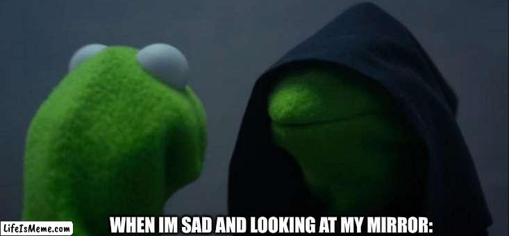 uuuuh | WHEN IM SAD AND LOOKING AT MY MIRROR: | image tagged in memes,evil kermit | made w/ Lifeismeme meme maker