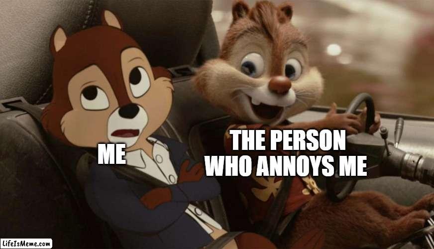 when i get annoyed in zombies | THE PERSON WHO ANNOYS ME; ME | image tagged in chip and dale's rescue rangers | made w/ Lifeismeme meme maker