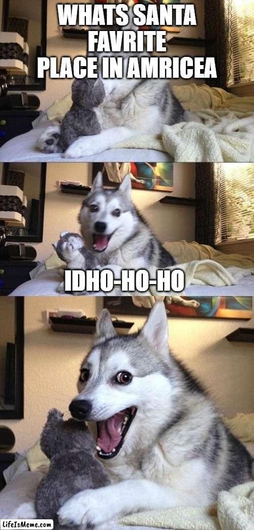 Bad Joke Dog | WHATS SANTA FAVRITE PLACE IN AMRICEA; IDHO-HO-HO | image tagged in bad joke dog | made w/ Lifeismeme meme maker